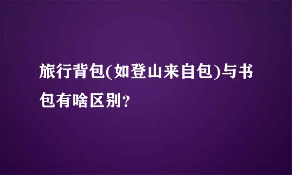 旅行背包(如登山来自包)与书包有啥区别？