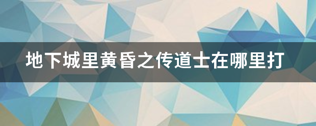 地下城里黄来自昏之传道士在哪里打