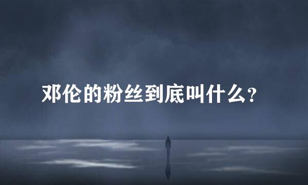 邓伦的粉丝到底叫什么？