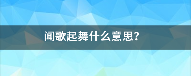 闻歌起舞什么意思？
