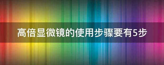 高倍显微镜的使用步骤要有5步