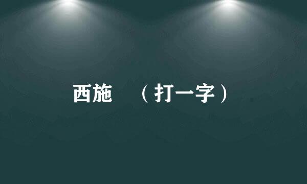 西施 （打一字）