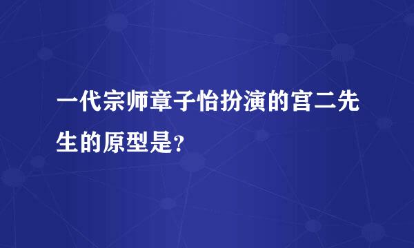 一代宗师章子怡扮演的宫二先生的原型是？