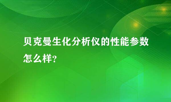 贝克曼生化分析仪的性能参数怎么样？