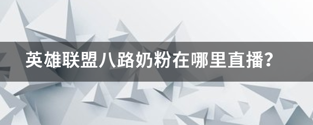 英雄联盟八路奶粉在哪里直播？