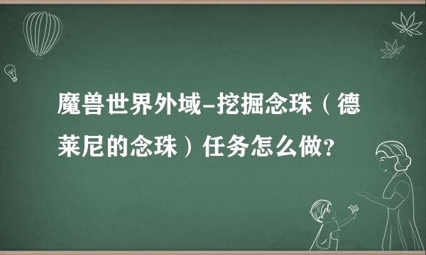 魔兽世界外域-挖掘念珠（德莱尼的念珠）任务怎么做？