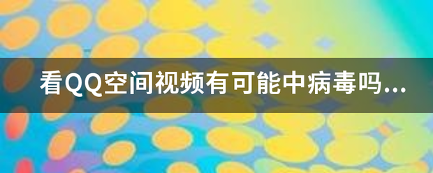 看QQ突进远正环选轴阻空间视频有可能中病毒吗??