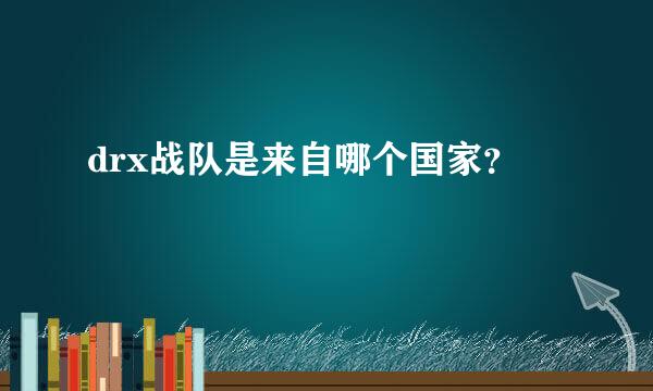 drx战队是来自哪个国家？