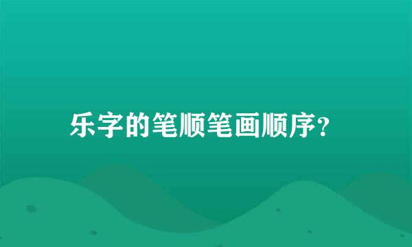乐字的笔顺笔画顺序？