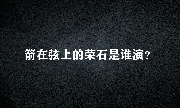 箭在弦上的荣石是谁演？