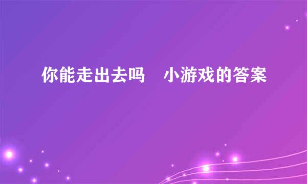 你能走出去吗 小游戏的答案