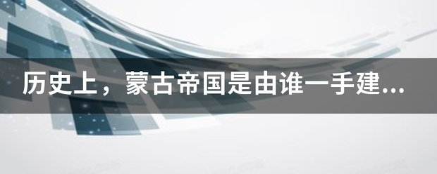 历史上，蒙古帝国是由谁一手建立的？