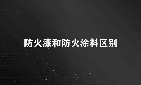 防火漆和防火涂料区别