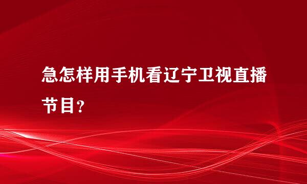 急怎样用手机看辽宁卫视直播节目？