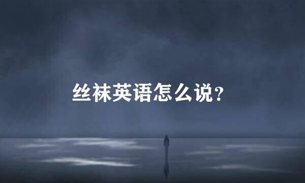 丝袜英语怎么说？