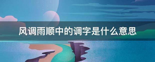 风调雨顺中的调字是什么来自意思