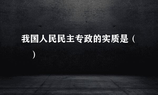 我国人民民主专政的实质是（ ）