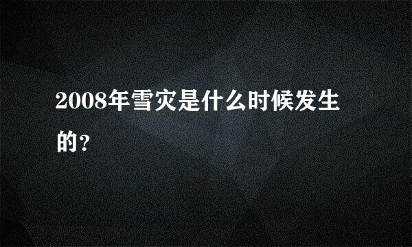 2008年雪灾是什么时候发生的？