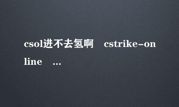 csol进不去氢啊 cstrike-online 文件更新 发生致命错误：Win32E混斯求将如袁治机职意材rror：系统找不到指定的文件。