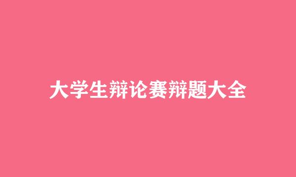 大学生辩论赛辩题大全