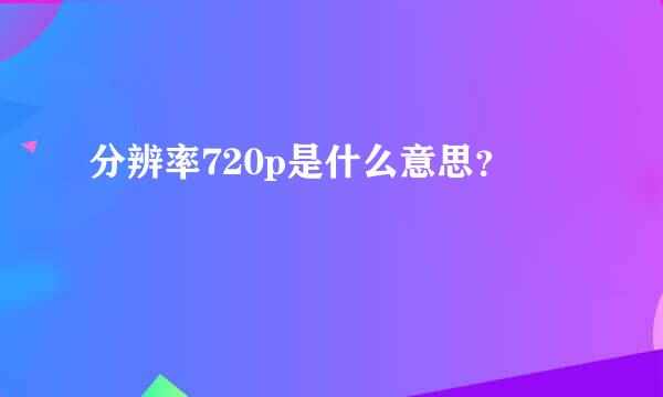 分辨率720p是什么意思？