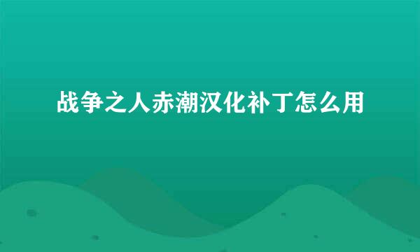 战争之人赤潮汉化补丁怎么用