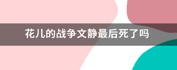 花儿的战争文静最后死了吗