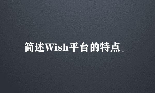 简述Wish平台的特点。