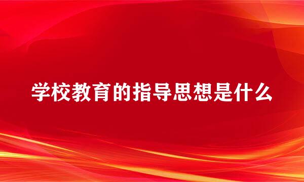 学校教育的指导思想是什么