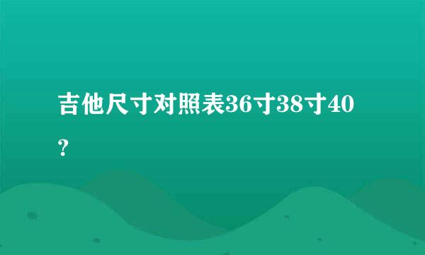 吉他尺寸对照表36寸38寸40？