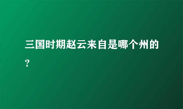 三国时期赵云来自是哪个州的？
