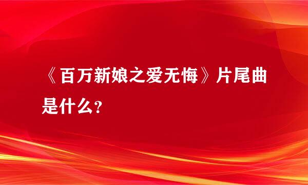 《百万新娘之爱无悔》片尾曲是什么？