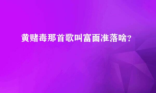 黄赌毒那首歌叫富面准落啥？