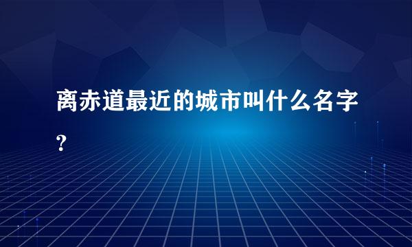 离赤道最近的城市叫什么名字？
