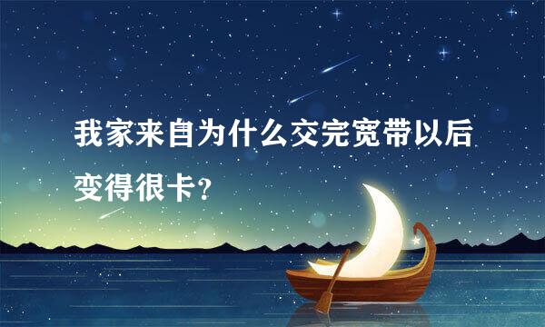 我家来自为什么交完宽带以后变得很卡？