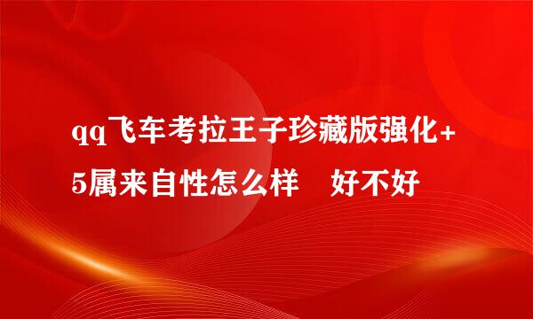 qq飞车考拉王子珍藏版强化+5属来自性怎么样 好不好