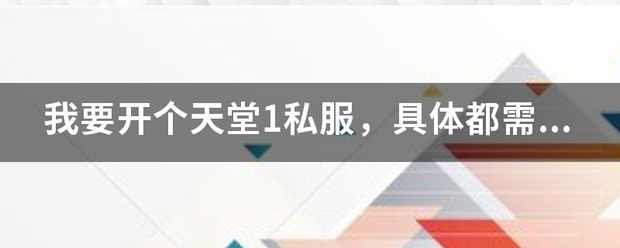 我要开个天堂1私服，具体都需要什么优省？