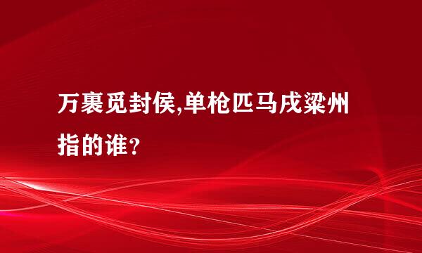 万裹觅封侯,单枪匹马戌粱州指的谁？