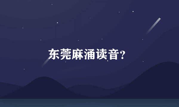东莞麻涌读音？
