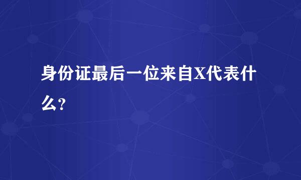 身份证最后一位来自X代表什么？