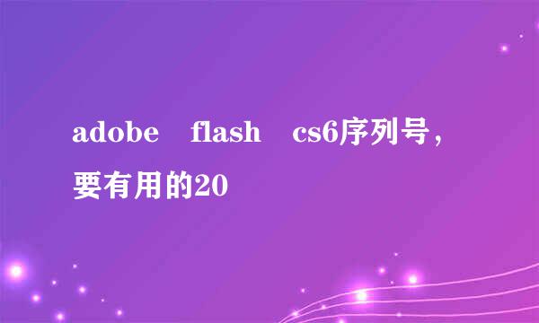 adobe flash cs6序列号，要有用的20