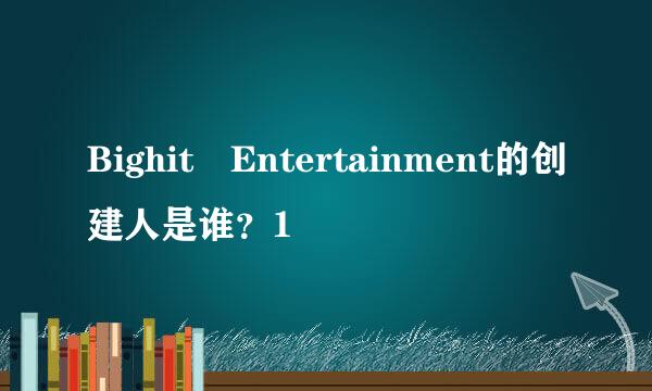 Bighit Entertainment的创建人是谁？1