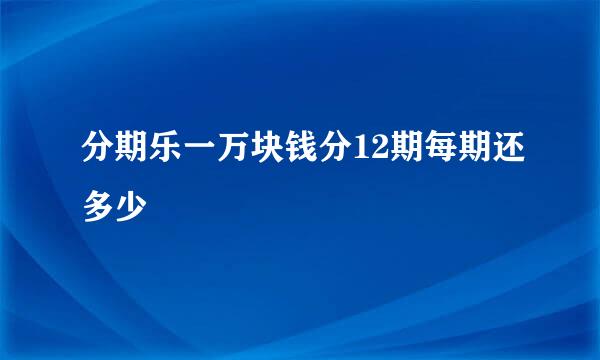 分期乐一万块钱分12期每期还多少