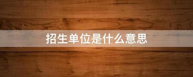招生单位是什么意思