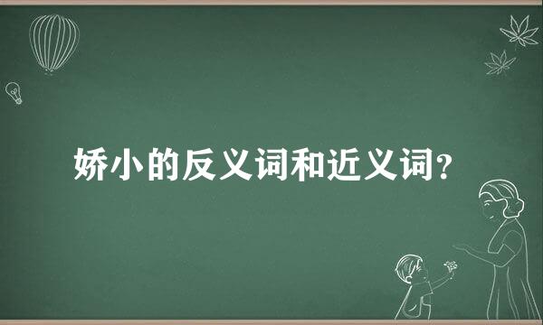 娇小的反义词和近义词？