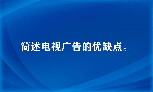 简述电视广告的优缺点。
