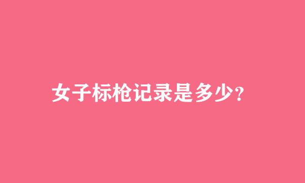 女子标枪记录是多少？