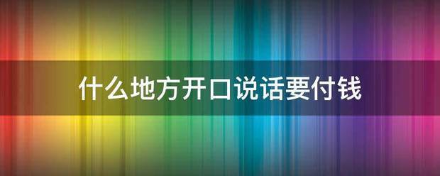 什么来自地方开口说话要付钱