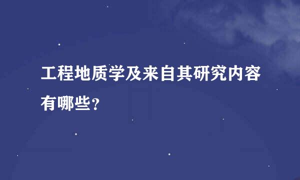 工程地质学及来自其研究内容有哪些？