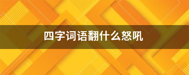 四字词语翻什么怒吼